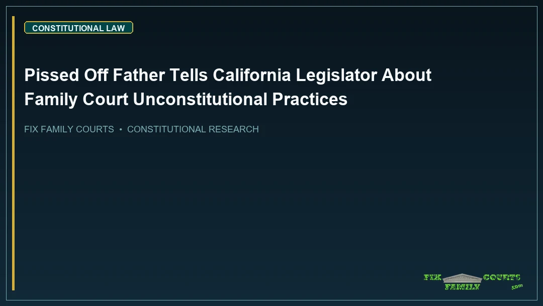 Pissed Off Father Tells California Legislator About Family Court Unconstitutional Practices