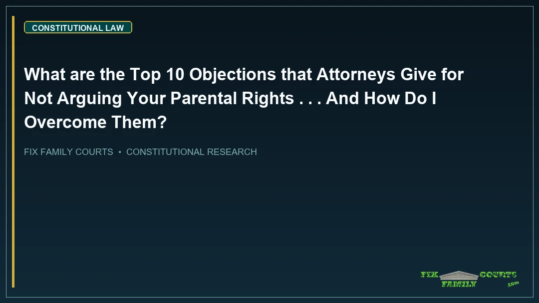 What are the Top 10 Objections that Attorneys Give for Not Arguing Your Parental Rights . . . And How Do I Overcome Them?